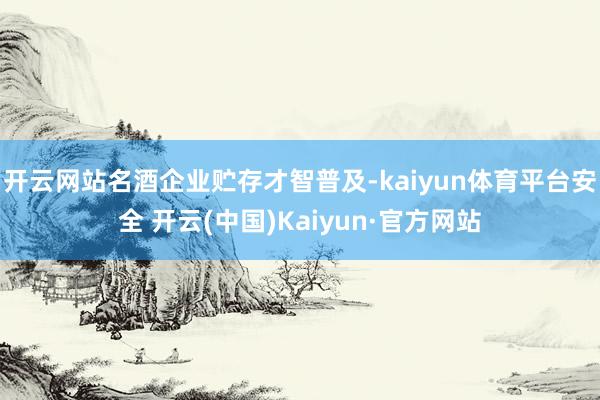 开云网站名酒企业贮存才智普及-kaiyun体育平台安全 开云(中国)Kaiyun·官方网站