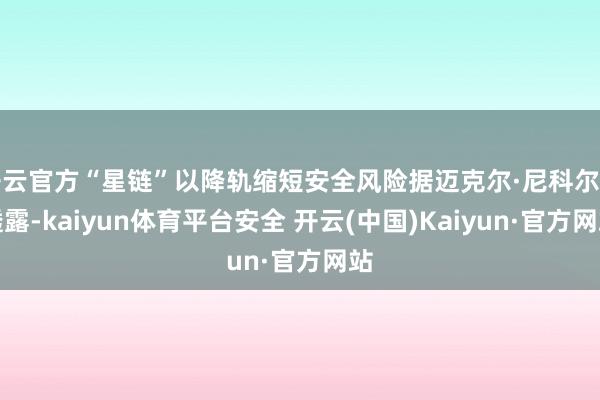 开云官方“星链”以降轨缩短安全风险据迈克尔·尼科尔斯透露-kaiyun体育平台安全 开云(中国)Kaiyun·官方网站
