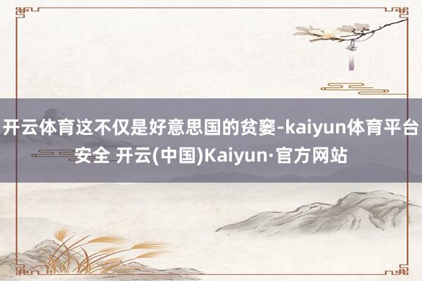 开云体育这不仅是好意思国的贫窭-kaiyun体育平台安全 开云(中国)Kaiyun·官方网站